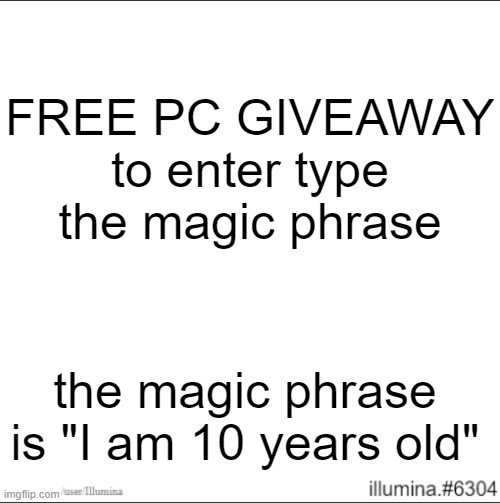 FREE PC GIVEAWAY
to enter type the magic phrase; the magic phrase is "I am 10 years old" | made w/ Imgflip meme maker