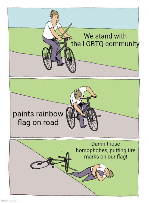 Who could have foreseen this? | We stand with the LGBTQ community; paints rainbow flag on road; Damn those homophobes, putting tire marks on our flag! | image tagged in memes,bike fall | made w/ Imgflip meme maker