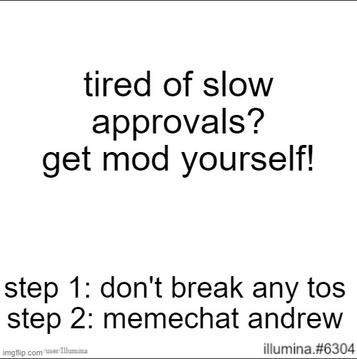 tired of slow approvals? get mod yourself! step 1: don't break any tos
step 2: memechat andrew | made w/ Imgflip meme maker