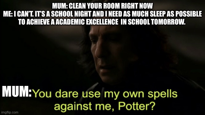 You dare Use my own spells against me | MUM: CLEAN YOUR ROOM RIGHT NOW
ME: I CAN’T. IT’S A SCHOOL NIGHT AND I NEED AS MUCH SLEEP AS POSSIBLE TO ACHIEVE A ACADEMIC EXCELLENCE  IN SCHOOL TOMORROW. MUM: | image tagged in you dare use my own spells against me | made w/ Imgflip meme maker