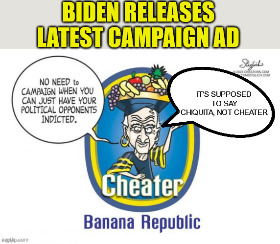 Once again... Biden let's the truth slip... | BIDEN RELEASES LATEST CAMPAIGN AD; IT'S SUPPOSED TO SAY CHIQUITA, NOT CHEATER | image tagged in biden,campaign,advertisement | made w/ Imgflip meme maker