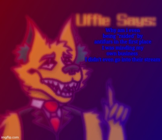 I should make an "uffie asks" temp, lmao | Why am i even being "raided" by antifurs in the first place
I was minding my own business 
I didn't even go into their stream | image tagged in uffie says | made w/ Imgflip meme maker