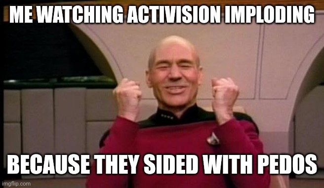 Excited Picard | ME WATCHING ACTIVISION IMPLODING; BECAUSE THEY SIDED WITH PEDOS | image tagged in excited picard | made w/ Imgflip meme maker