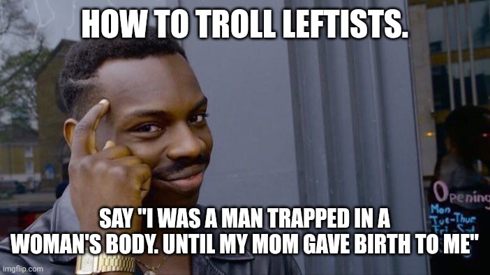 This roast is free to use for everyone | HOW TO TROLL LEFTISTS. SAY "I WAS A MAN TRAPPED IN A WOMAN'S BODY. UNTIL MY MOM GAVE BIRTH TO ME" | image tagged in memes,roll safe think about it,politics | made w/ Imgflip meme maker