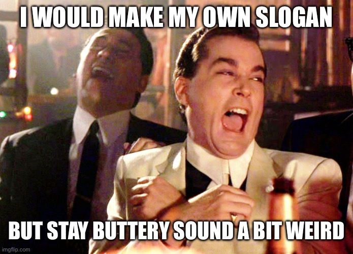 Good Fellas Hilarious Meme | I WOULD MAKE MY OWN SLOGAN; BUT STAY BUTTERY SOUND A BIT WEIRD | image tagged in memes,good fellas hilarious | made w/ Imgflip meme maker