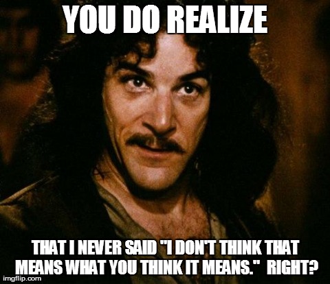 Inigo Montoya Meme | YOU DO REALIZE THAT I NEVER SAID "I DON'T THINK THAT MEANS WHAT YOU THINK IT MEANS."  RIGHT? | image tagged in memes,inigo montoya,AdviceAnimals | made w/ Imgflip meme maker