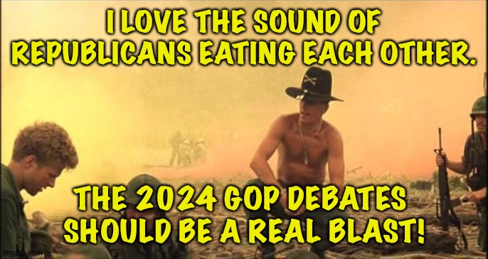 Should be fun | I LOVE THE SOUND OF REPUBLICANS EATING EACH OTHER. THE 2024 GOP DEBATES 
SHOULD BE A REAL BLAST! | image tagged in i love the smell of napalm in the morning | made w/ Imgflip meme maker