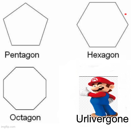 Pentagon Hexagon Octagon Meme | Urlivergone | image tagged in memes,pentagon hexagon octagon | made w/ Imgflip meme maker