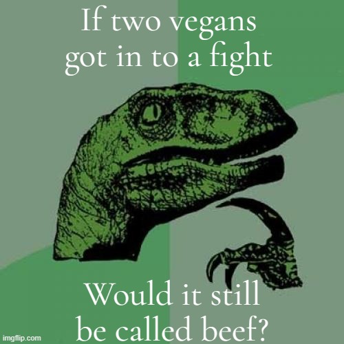 Philosoraptor | If two vegans got in to a fight; Would it still be called beef? | image tagged in memes,philosoraptor | made w/ Imgflip meme maker
