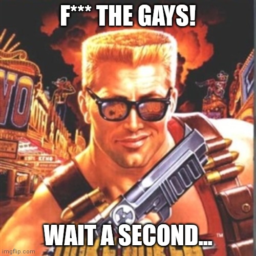 I sure do hope this doesn't get me into any controversy! | F*** THE GAYS! WAIT A SECOND... | image tagged in duke nukem | made w/ Imgflip meme maker