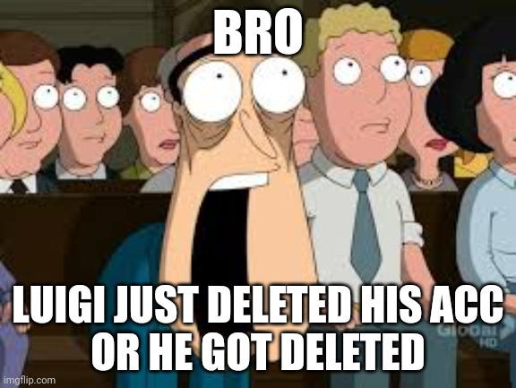 Rest in cookies | BRO; LUIGI JUST DELETED HIS ACC
OR HE GOT DELETED | image tagged in shocked quagmire | made w/ Imgflip meme maker