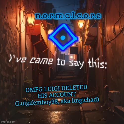 Normalcore's announcement temp | OMFG LUIGI DELETED HIS ACCOUNT (Luigifemboy98, aka luigichad) | image tagged in normalcore's announcement temp | made w/ Imgflip meme maker