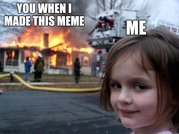 Disaster Girl Meme | YOU WHEN I MADE THIS MEME ME | image tagged in memes,disaster girl | made w/ Imgflip meme maker