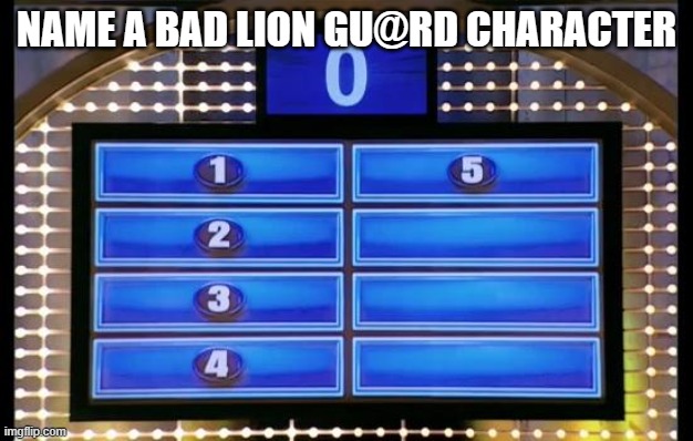 family feud | NAME A BAD LION GU@RD CHARACTER | image tagged in family feud | made w/ Imgflip meme maker