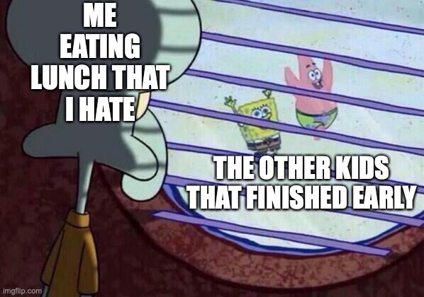 Imma just go | ME EATING LUNCH THAT I HATE; THE OTHER KIDS THAT FINISHED EARLY | image tagged in squidward window | made w/ Imgflip meme maker