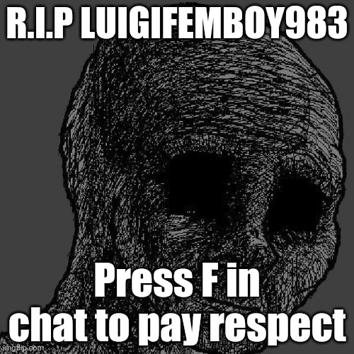 Cursed wojak | R.I.P LUIGIFEMBOY983; Press F in chat to pay respect | image tagged in cursed wojak | made w/ Imgflip meme maker