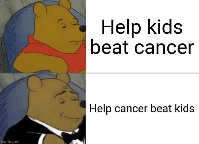 I'm cancer | Help kids beat cancer; Help cancer beat kids | image tagged in memes,tuxedo winnie the pooh | made w/ Imgflip meme maker