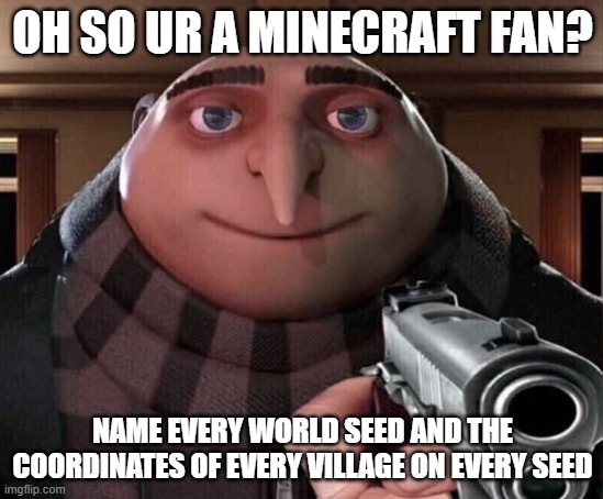 there are probably sextillions... | OH SO UR A MINECRAFT FAN? NAME EVERY WORLD SEED AND THE COORDINATES OF EVERY VILLAGE ON EVERY SEED | image tagged in gru gun | made w/ Imgflip meme maker