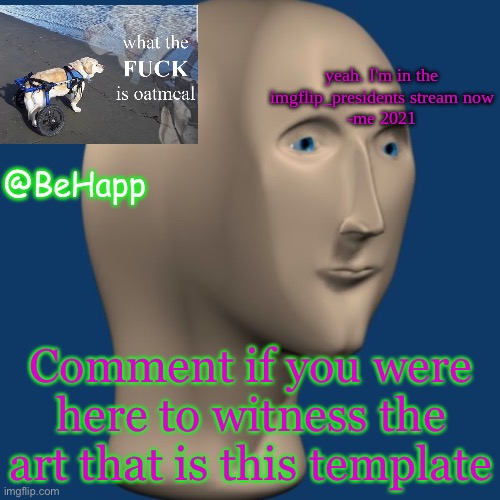 BeHapp's IMGFLIP_Presidents announcement temp | Comment if you were here to witness the art that is this template | image tagged in behapp's imgflip_presidents announcement temp | made w/ Imgflip meme maker