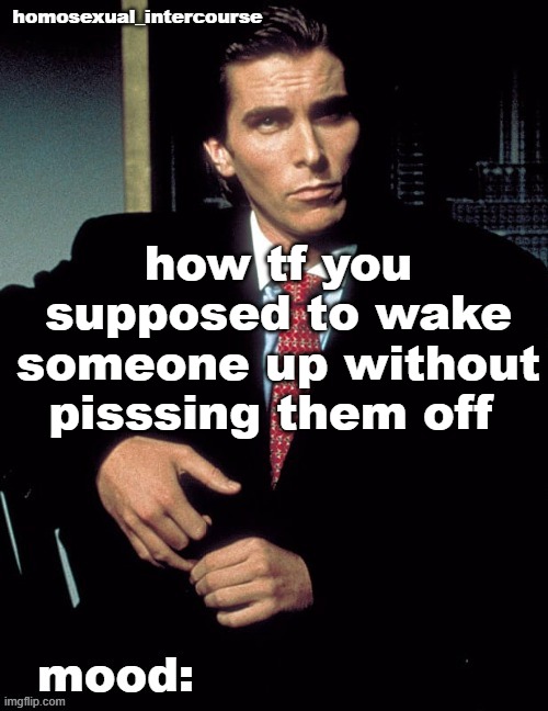 Homosexual_Intercourse announcement temp | how tf you supposed to wake someone up without pisssing them off | image tagged in homosexual_intercourse announcement temp | made w/ Imgflip meme maker