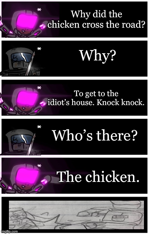 Why did the chicken cross the road? Why? To get to the idiot’s house. Knock knock. Who’s there? The chicken. | image tagged in 4 undertale textboxes | made w/ Imgflip meme maker