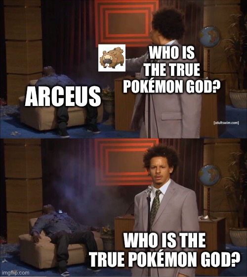 who is the true Pokémon god? | WHO IS THE TRUE POKÉMON GOD? ARCEUS; WHO IS THE TRUE POKÉMON GOD? | image tagged in memes,who killed hannibal,pokemon | made w/ Imgflip meme maker