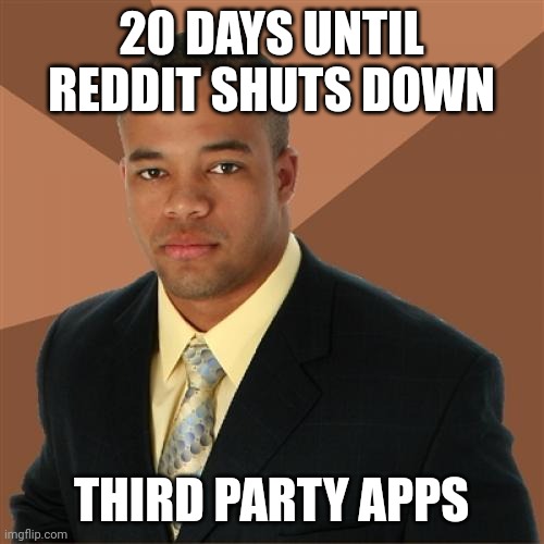 Successful Black Man Meme | 20 DAYS UNTIL REDDIT SHUTS DOWN; THIRD PARTY APPS | image tagged in memes,successful black man | made w/ Imgflip meme maker