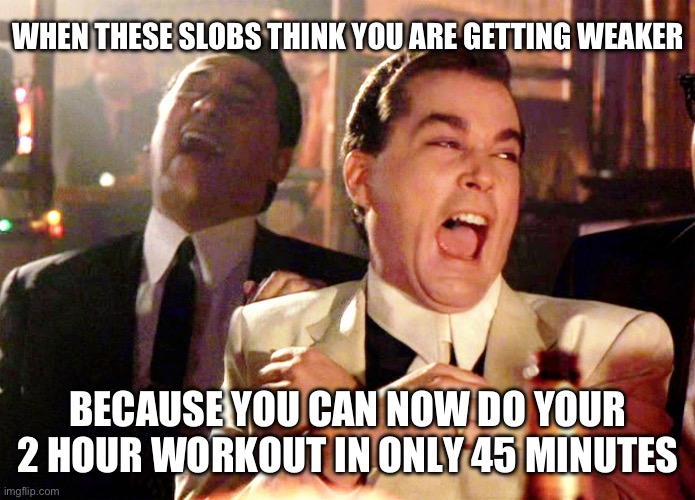Good Fellas Hilarious Meme | WHEN THESE SLOBS THINK YOU ARE GETTING WEAKER; BECAUSE YOU CAN NOW DO YOUR 2 HOUR WORKOUT IN ONLY 45 MINUTES | image tagged in memes,good fellas hilarious | made w/ Imgflip meme maker