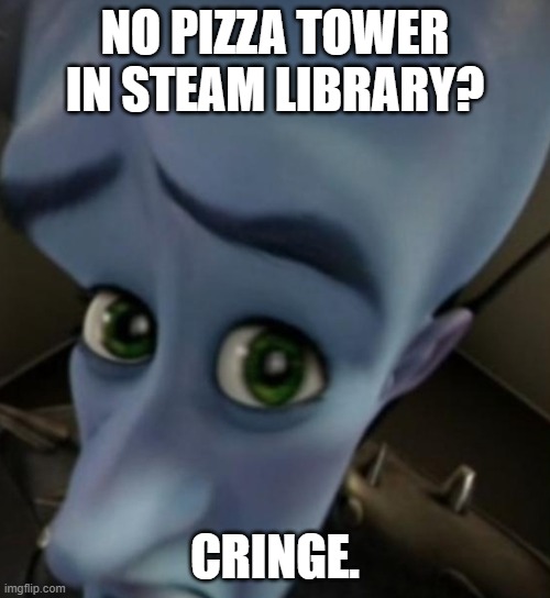 No Pizza Tower in steam library? | NO PIZZA TOWER IN STEAM LIBRARY? CRINGE. | image tagged in pizza tower | made w/ Imgflip meme maker