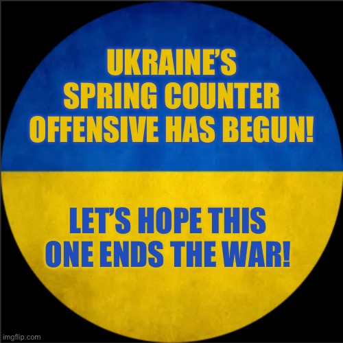 Yeah Ik I’m a bit late. | UKRAINE’S SPRING COUNTER OFFENSIVE HAS BEGUN! LET’S HOPE THIS ONE ENDS THE WAR! | image tagged in unofficial russo-ukraine war update template | made w/ Imgflip meme maker