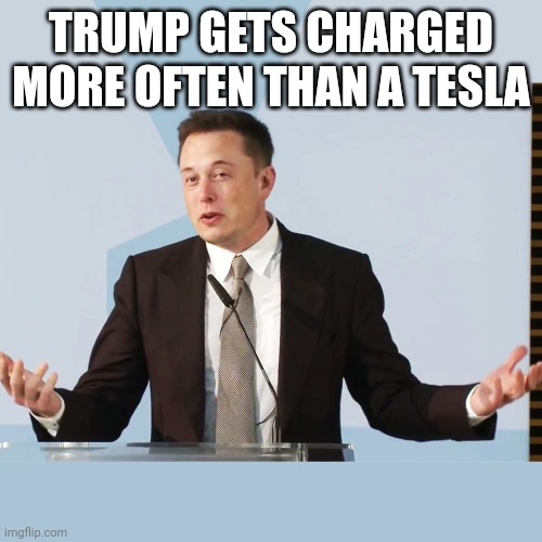 Elon Musk | TRUMP GETS CHARGED MORE OFTEN THAN A TESLA | image tagged in elon musk | made w/ Imgflip meme maker