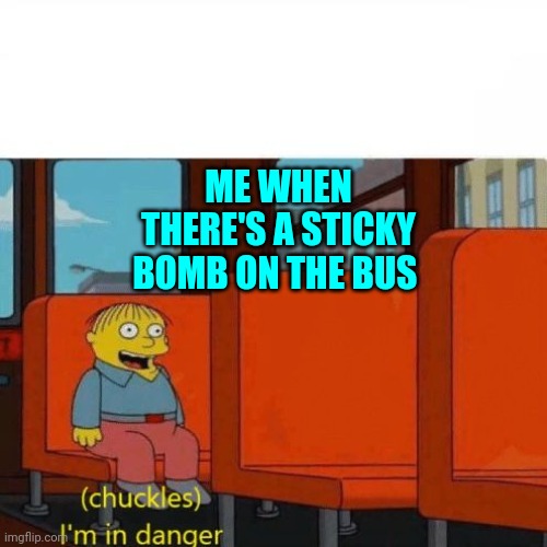Chuckles, I’m in danger | ME WHEN THERE'S A STICKY BOMB ON THE BUS | image tagged in chuckles i m in danger,unfunny | made w/ Imgflip meme maker