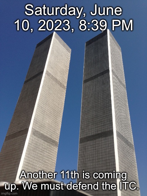 Twin Towers | Saturday, June 10, 2023, 8:39 PM; Another 11th is coming up. We must defend the ITC. | image tagged in twin towers | made w/ Imgflip meme maker