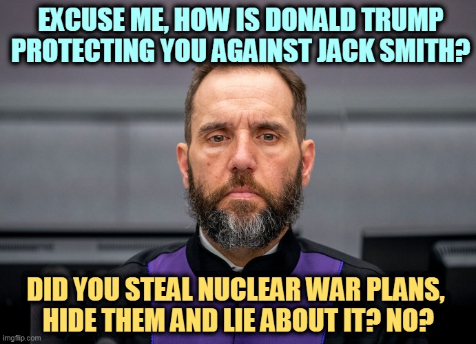 But his boxes! | EXCUSE ME, HOW IS DONALD TRUMP PROTECTING YOU AGAINST JACK SMITH? DID YOU STEAL NUCLEAR WAR PLANS, 
HIDE THEM AND LIE ABOUT IT? NO? | image tagged in jack smith,donald trump,nuclear war,plans,stolen | made w/ Imgflip meme maker