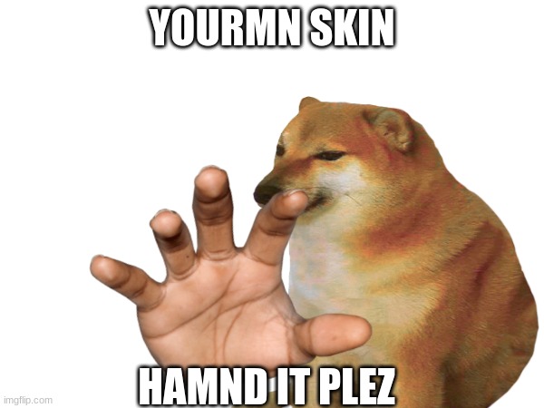 Your Skin, hand it over | YOURMN SKIN; HAMND IT PLEZ | image tagged in cheems | made w/ Imgflip meme maker
