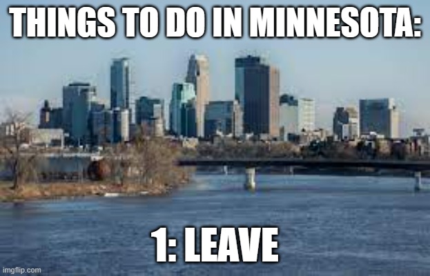LEAVE!!! | THINGS TO DO IN MINNESOTA:; 1: LEAVE | image tagged in minnesota | made w/ Imgflip meme maker