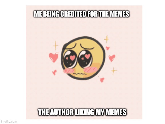 ME BEING CREDITED FOR THE MEMES; THE AUTHOR LIKING MY MEMES | made w/ Imgflip meme maker