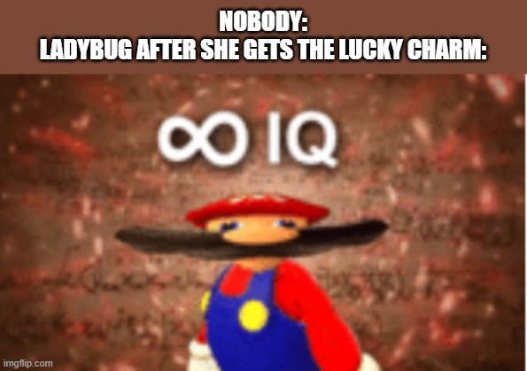 Infinite IQ | NOBODY:
LADYBUG AFTER SHE GETS THE LUCKY CHARM: | image tagged in infinite iq,miraculous ladybug | made w/ Imgflip meme maker