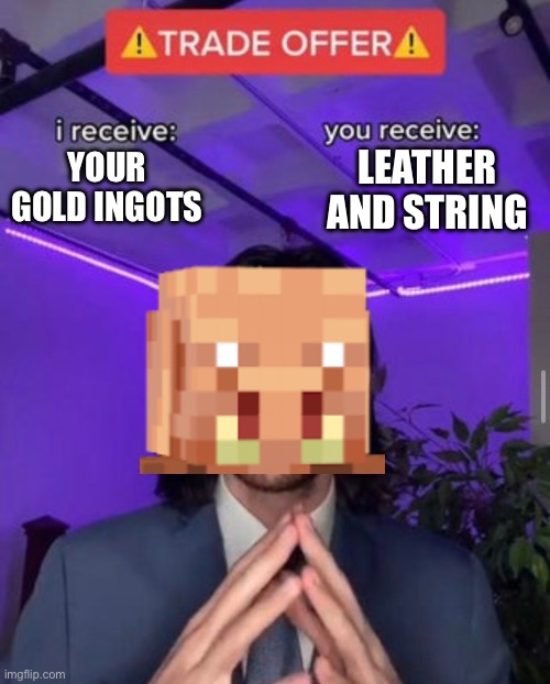 Piglin Bartering Be Like | LEATHER AND STRING; YOUR GOLD INGOTS | image tagged in i receive you receive | made w/ Imgflip meme maker
