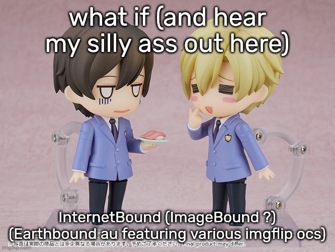 idk silly ideas | what if (and hear my silly ass out here); InternetBound (ImageBound ?) (Earthbound au featuring various imgflip ocs) | image tagged in tamaki and haruhi | made w/ Imgflip meme maker