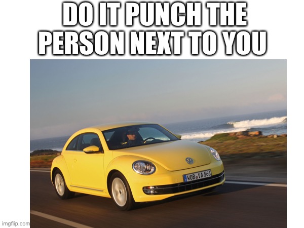Slug bug, | DO IT PUNCH THE PERSON NEXT TO YOU | image tagged in cars,punch,in real life,just do it,funny | made w/ Imgflip meme maker