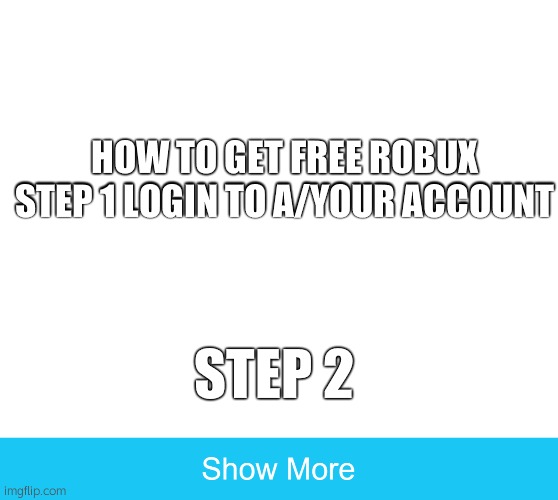 show more | HOW TO GET FREE ROBUX STEP 1 LOGIN TO A/YOUR ACCOUNT; STEP 2 | image tagged in show more | made w/ Imgflip meme maker