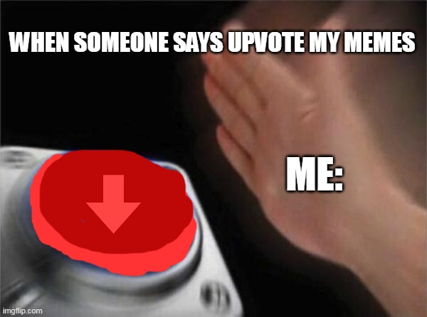 dont press the downvote botton | WHEN SOMEONE SAYS UPVOTE MY MEMES; ME: | image tagged in memes,blank nut button | made w/ Imgflip meme maker