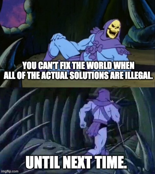 How it feels trying to fight climate change under a capitalist oligarchy. | YOU CAN'T FIX THE WORLD WHEN ALL OF THE ACTUAL SOLUTIONS ARE ILLEGAL. UNTIL NEXT TIME. | image tagged in skeletor disturbing facts,capitalism,climate change,revolution,eat the rich | made w/ Imgflip meme maker