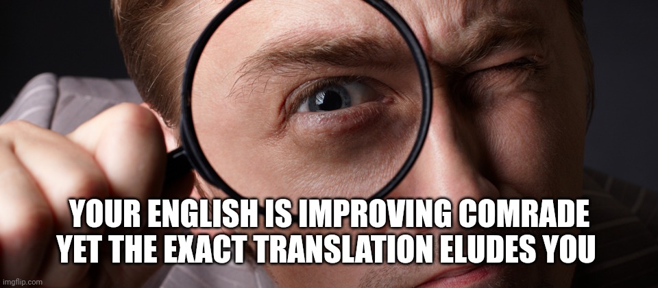 eye spy | YOUR ENGLISH IS IMPROVING COMRADE
YET THE EXACT TRANSLATION ELUDES YOU | image tagged in eye spy | made w/ Imgflip meme maker