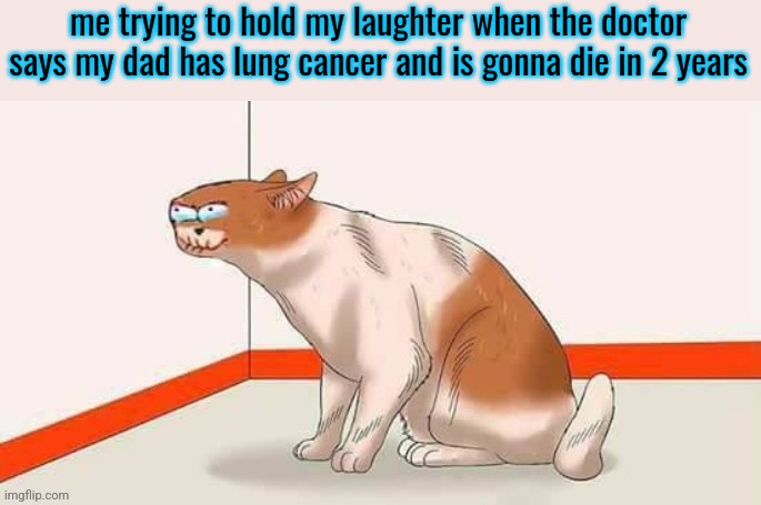 me trying to hold my laughter when the doctor says my dad has lung cancer and is gonna die in 2 years | made w/ Imgflip meme maker