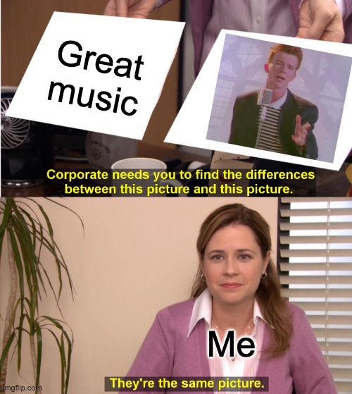 Where would we be without Rick Astley | Great music; Me | image tagged in memes,they're the same picture,rick astley,rickroll | made w/ Imgflip meme maker