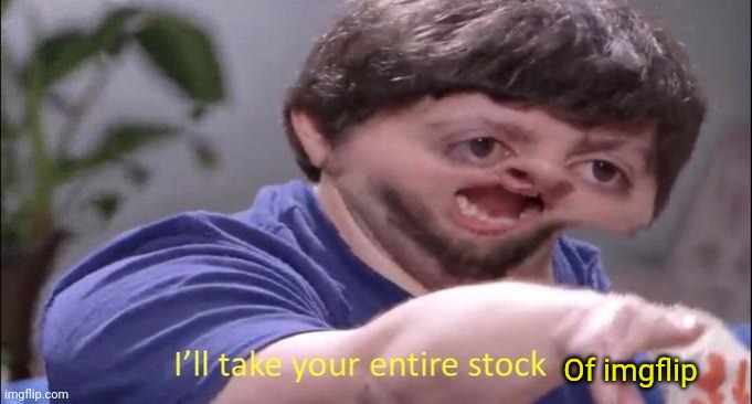I'll take your entire stock | Of imgflip | image tagged in i'll take your entire stock | made w/ Imgflip meme maker