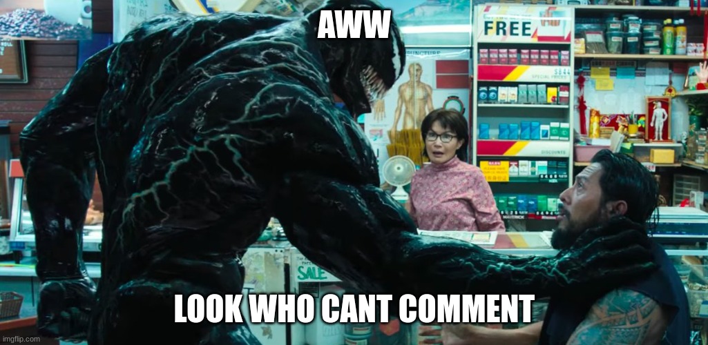 Venom | AWW; LOOK WHO CANT COMMENT | image tagged in venom | made w/ Imgflip meme maker