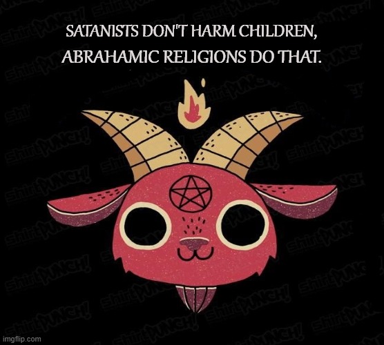 CHILDREN ARE SACRED | SATANISTS DON'T HARM CHILDREN, ABRAHAMIC RELIGIONS DO THAT. | image tagged in satanists,satan,children,abrahamic,satanism,christianity | made w/ Imgflip meme maker